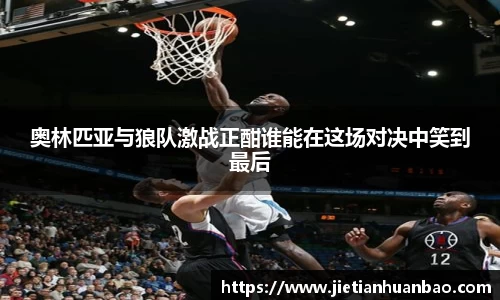 米兰奥林匹亚与狼队激战正酣谁能在这场对决中笑到最后