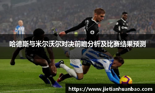米兰哈德斯与米尔沃尔对决前瞻分析及比赛结果预测