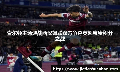 米兰查尔顿主场迎战西汉姆联双方争夺英超宝贵积分之战